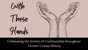 With These Hands:  Celebrating the Artistry of Craftmanship throughout Oconee County History @ Oconee History Museum